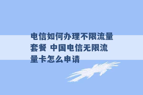 电信如何办理不限流量套餐 中国电信无限流量卡怎么申请 -第1张图片-电信联通移动号卡网