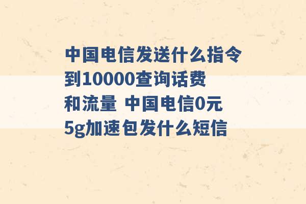 中国电信发送什么指令到10000查询话费和流量 中国电信0元5g加速包发什么短信 -第1张图片-电信联通移动号卡网