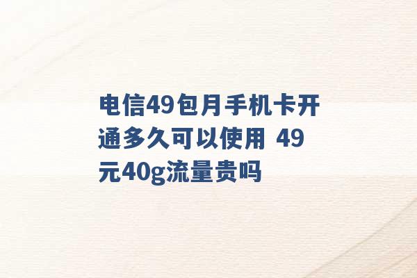 电信49包月手机卡开通多久可以使用 49元40g流量贵吗 -第1张图片-电信联通移动号卡网