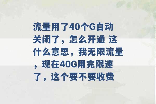 流量用了40个G自动关闭了，怎么开通 这什么意思，我无限流量，现在40G用完限速了，这个要不要收费 -第1张图片-电信联通移动号卡网