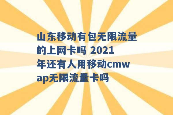 山东移动有包无限流量的上网卡吗 2021年还有人用移动cmwap无限流量卡吗 -第1张图片-电信联通移动号卡网