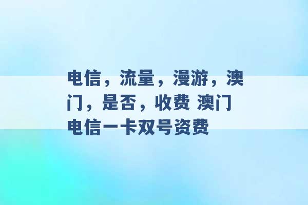 电信，流量，漫游，澳门，是否，收费 澳门电信一卡双号资费 -第1张图片-电信联通移动号卡网