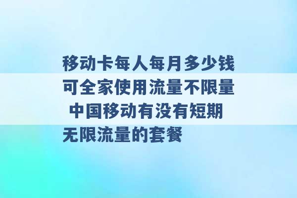 移动卡每人每月多少钱可全家使用流量不限量 中国移动有没有短期无限流量的套餐 -第1张图片-电信联通移动号卡网