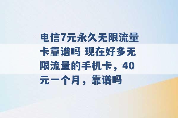 电信7元永久无限流量卡靠谱吗 现在好多无限流量的手机卡，40元一个月，靠谱吗 -第1张图片-电信联通移动号卡网