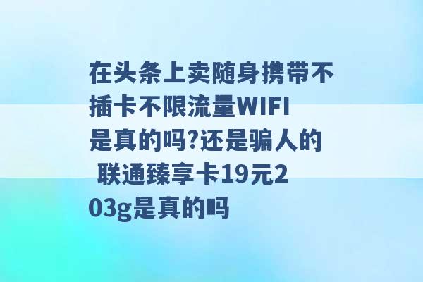 在头条上卖随身携带不插卡不限流量WIFI是真的吗?还是骗人的 联通臻享卡19元203g是真的吗 -第1张图片-电信联通移动号卡网