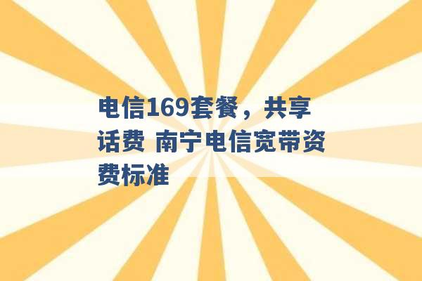 电信169套餐，共享话费 南宁电信宽带资费标准 -第1张图片-电信联通移动号卡网