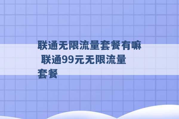 联通无限流量套餐有嘛 联通99元无限流量套餐 -第1张图片-电信联通移动号卡网