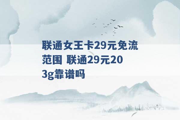 联通女王卡29元免流范围 联通29元203g靠谱吗 -第1张图片-电信联通移动号卡网