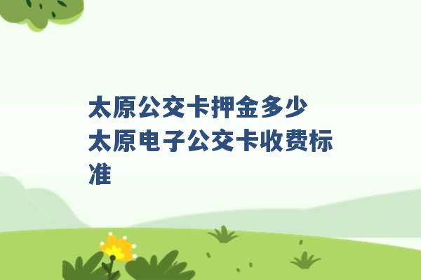 太原公交卡押金多少 太原电子公交卡收费标准 -第1张图片-电信联通移动号卡网