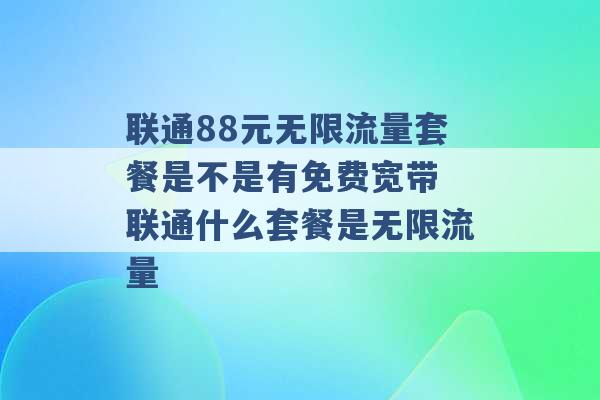 联通88元无限流量套餐是不是有免费宽带 联通什么套餐是无限流量 -第1张图片-电信联通移动号卡网