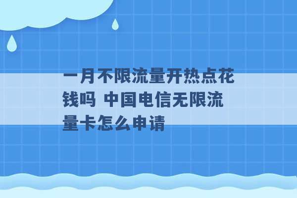 一月不限流量开热点花钱吗 中国电信无限流量卡怎么申请 -第1张图片-电信联通移动号卡网