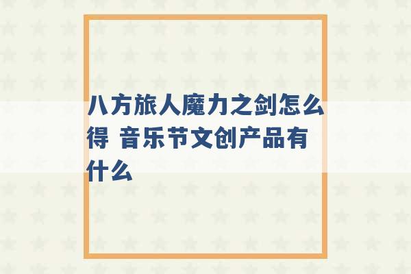 八方旅人魔力之剑怎么得 音乐节文创产品有什么 -第1张图片-电信联通移动号卡网