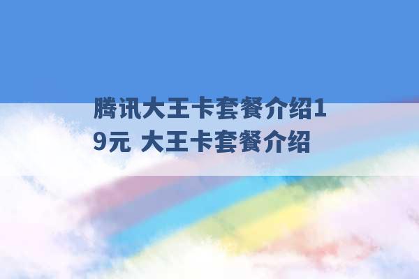 腾讯大王卡套餐介绍19元 大王卡套餐介绍 -第1张图片-电信联通移动号卡网