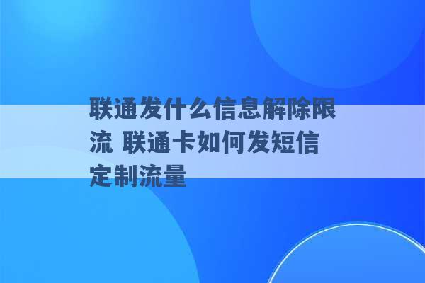 联通发什么信息解除限流 联通卡如何发短信定制流量 -第1张图片-电信联通移动号卡网