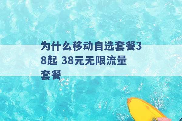 为什么移动自选套餐38起 38元无限流量套餐 -第1张图片-电信联通移动号卡网