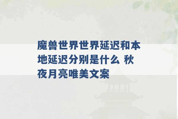 魔兽世界世界延迟和本地延迟分别是什么 秋夜月亮唯美文案 -第1张图片-电信联通移动号卡网