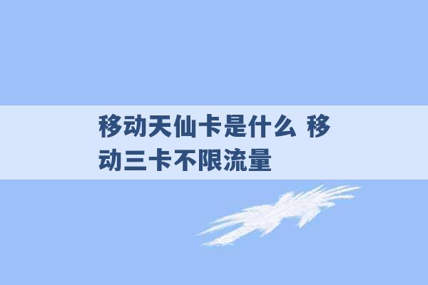 移动天仙卡是什么 移动三卡不限流量 -第1张图片-电信联通移动号卡网