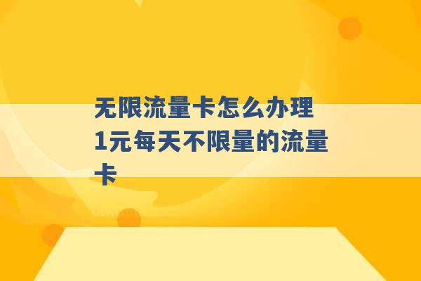 无限流量卡怎么办理 1元每天不限量的流量卡 -第1张图片-电信联通移动号卡网