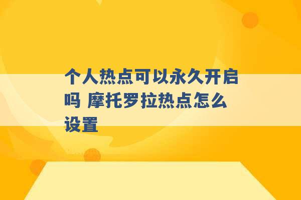 个人热点可以永久开启吗 摩托罗拉热点怎么设置 -第1张图片-电信联通移动号卡网