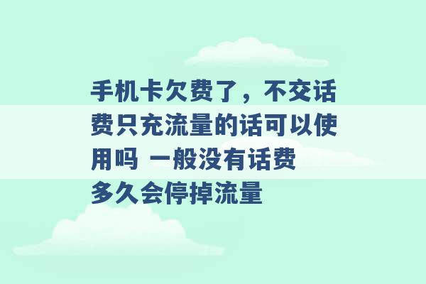 手机卡欠费了，不交话费只充流量的话可以使用吗 一般没有话费 多久会停掉流量 -第1张图片-电信联通移动号卡网