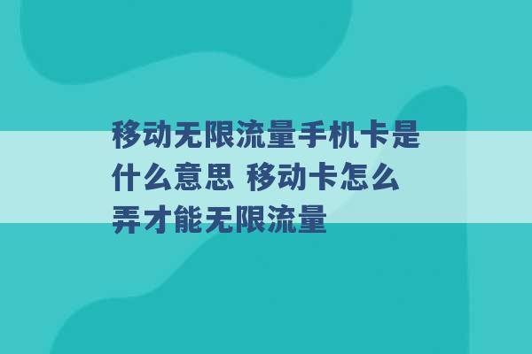 移动无限流量手机卡是什么意思 移动卡怎么弄才能无限流量 -第1张图片-电信联通移动号卡网