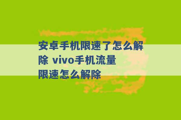 安卓手机限速了怎么解除 vivo手机流量限速怎么解除 -第1张图片-电信联通移动号卡网