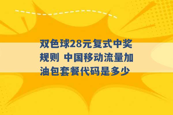 双色球28元复式中奖规则 中国移动流量加油包套餐代码是多少 -第1张图片-电信联通移动号卡网