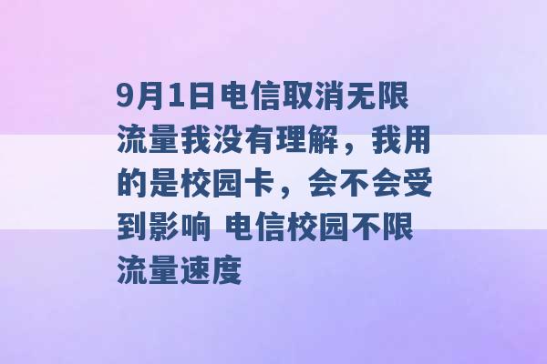 9月1日电信取消无限流量我没有理解，我用的是校园卡，会不会受到影响 电信校园不限流量速度 -第1张图片-电信联通移动号卡网