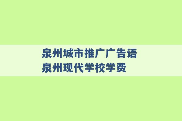 泉州城市推广广告语 泉州现代学校学费 -第1张图片-电信联通移动号卡网