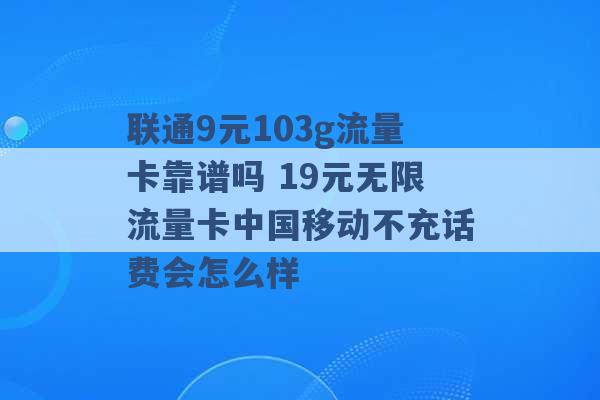 联通9元103g流量卡靠谱吗 19元无限流量卡中国移动不充话费会怎么样 -第1张图片-电信联通移动号卡网