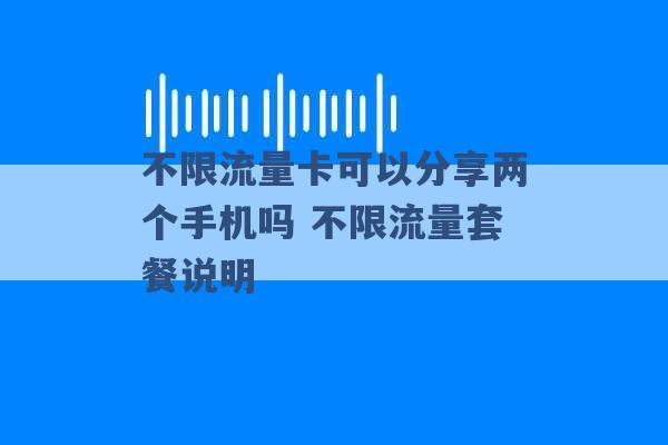 不限流量卡可以分享两个手机吗 不限流量套餐说明 -第1张图片-电信联通移动号卡网