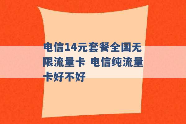 电信14元套餐全国无限流量卡 电信纯流量卡好不好 -第1张图片-电信联通移动号卡网