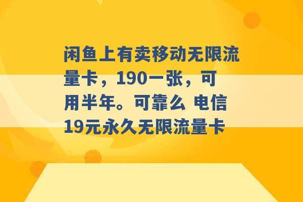 闲鱼上有卖移动无限流量卡，190一张，可用半年。可靠么 电信19元永久无限流量卡 -第1张图片-电信联通移动号卡网