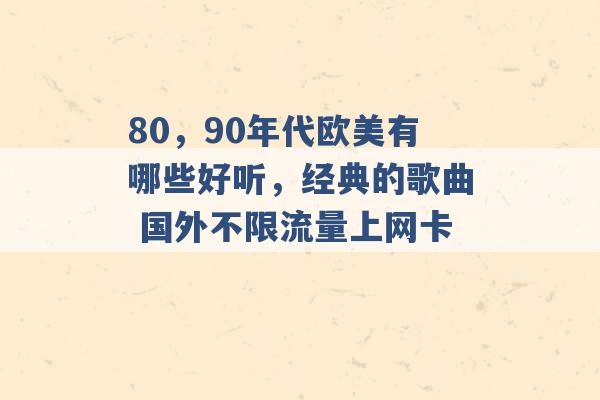 80，90年代欧美有哪些好听，经典的歌曲 国外不限流量上网卡 -第1张图片-电信联通移动号卡网