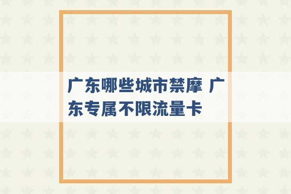 广东哪些城市禁摩 广东专属不限流量卡 -第1张图片-电信联通移动号卡网