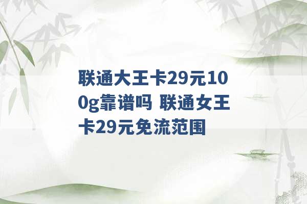 联通大王卡29元100g靠谱吗 联通女王卡29元免流范围 -第1张图片-电信联通移动号卡网