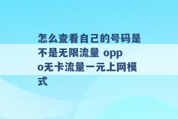 怎么查看自己的号码是不是无限流量 oppo无卡流量一元上网模式 -第1张图片-电信联通移动号卡网