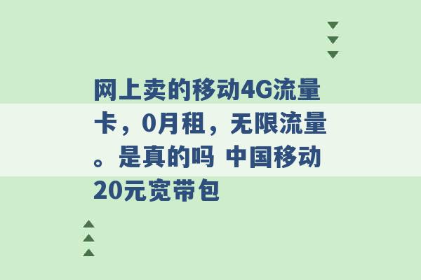 网上卖的移动4G流量卡，0月租，无限流量。是真的吗 中国移动20元宽带包 -第1张图片-电信联通移动号卡网