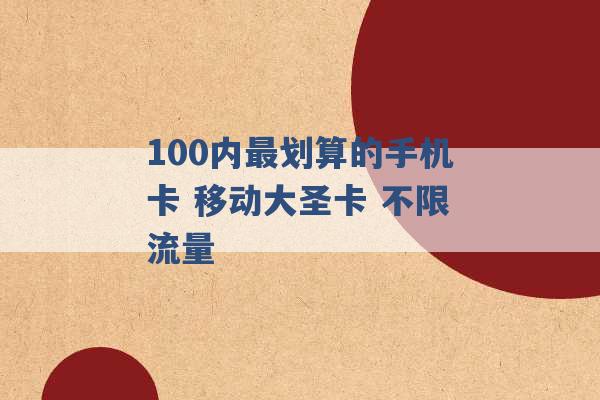 100内最划算的手机卡 移动大圣卡 不限流量 -第1张图片-电信联通移动号卡网