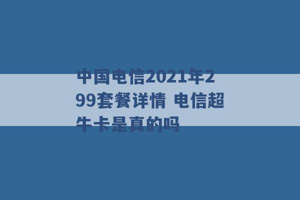 中国电信2021年299套餐详情 电信超牛卡是真的吗 -第1张图片-电信联通移动号卡网