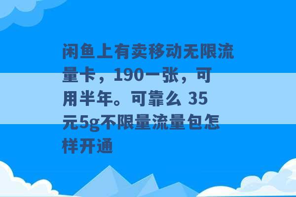 闲鱼上有卖移动无限流量卡，190一张，可用半年。可靠么 35元5g不限量流量包怎样开通 -第1张图片-电信联通移动号卡网