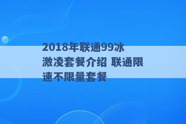 2018年联通99冰激凌套餐介绍 联通限速不限量套餐 -第1张图片-电信联通移动号卡网