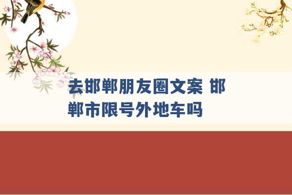 去邯郸朋友圈文案 邯郸市限号外地车吗 -第1张图片-电信联通移动号卡网