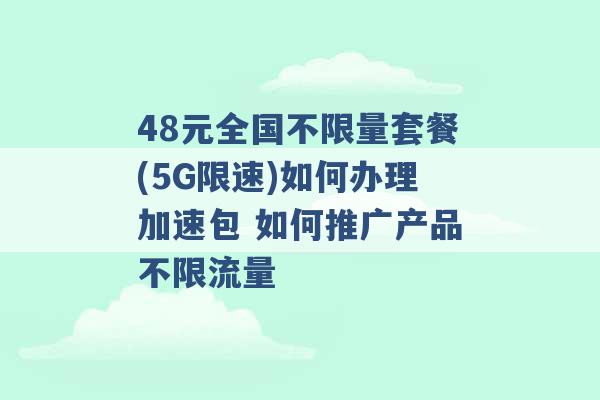 48元全国不限量套餐(5G限速)如何办理加速包 如何推广产品不限流量 -第1张图片-电信联通移动号卡网