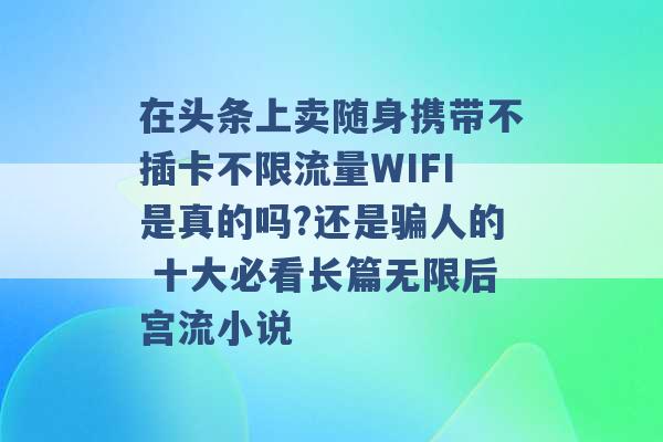 在头条上卖随身携带不插卡不限流量WIFI是真的吗?还是骗人的 十大必看长篇无限后宫流小说 -第1张图片-电信联通移动号卡网