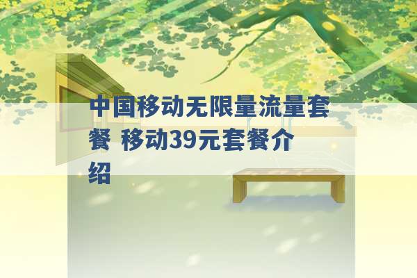 中国移动无限量流量套餐 移动39元套餐介绍 -第1张图片-电信联通移动号卡网