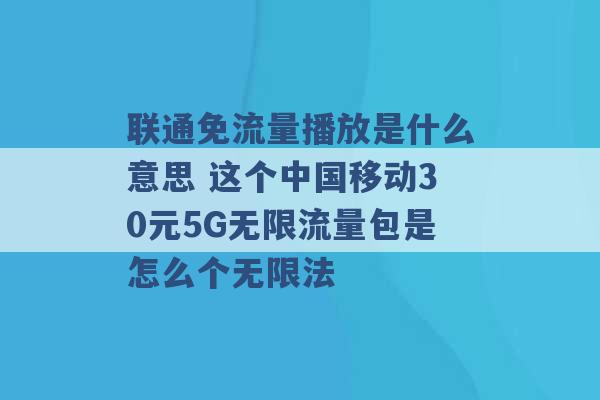 联通免流量播放是什么意思 这个中国移动30元5G无限流量包是怎么个无限法 -第1张图片-电信联通移动号卡网