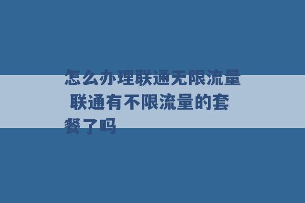 怎么办理联通无限流量 联通有不限流量的套餐了吗 -第1张图片-电信联通移动号卡网