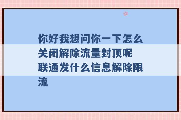 你好我想问你一下怎么关闭解除流量封顶呢 联通发什么信息解除限流 -第1张图片-电信联通移动号卡网