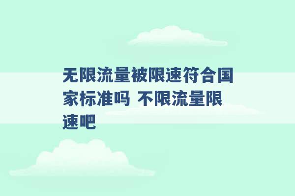 无限流量被限速符合国家标准吗 不限流量限速吧 -第1张图片-电信联通移动号卡网